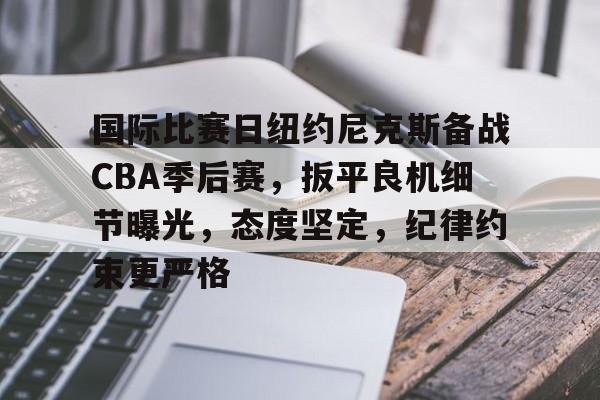 包含国际比赛日纽约尼克斯备战CBA季后赛,扳平良机细节曝光,态度坚定,纪律约束更严格的词条-英雄联盟S15全球赛
